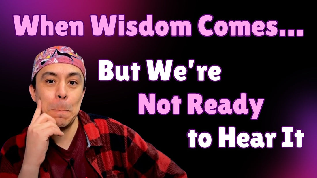 When Wisdom Comes But We’re Not Ready to Hear It!